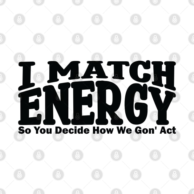 I match energy so you decide how we gonna act by teestaan