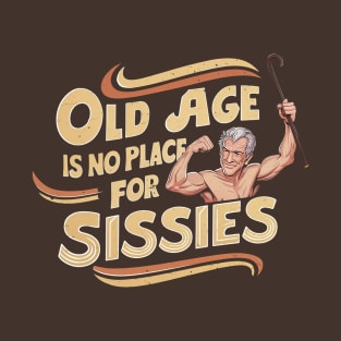 Old Age is no Place for Sissies T-Shirt