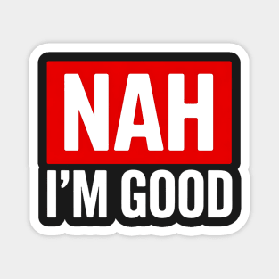 Nah I'm Good Magnet