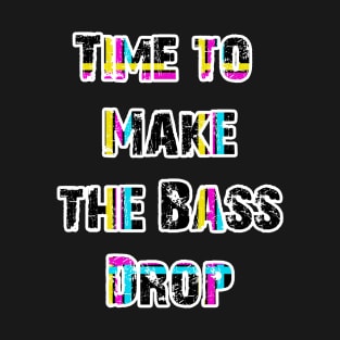 TIME TO MAKE THE BASE DROP - EDM -DUBSTEP -TRANCE 90's style T-Shirt