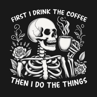 First I drink the coffee than I do the things T-Shirt