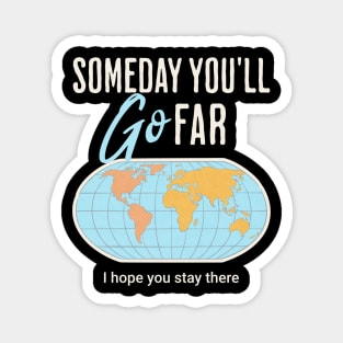 Someday you'll go far, I hope you stay there Magnet