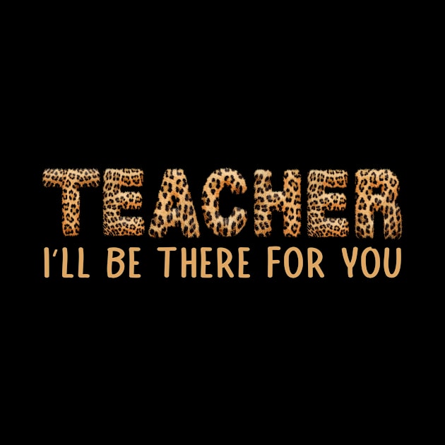 Leopard Back To School I'll Be There For You Teacher by drag is art