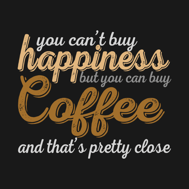 You Can't Buy Happiness But You Can Buy Coffee And That's Pretty Close by VintageArtwork