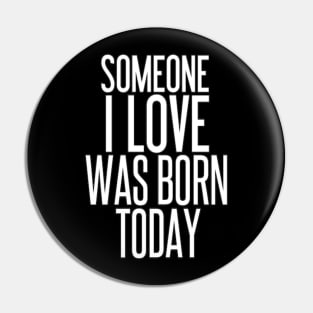 Someone I Love Was Born Today Typographic Birthday Valentine Couple GIFT Man's & Woman's Pin