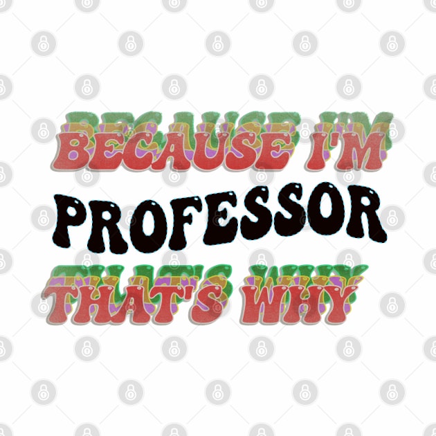 BECAUSE I'M THE PROFESSOR : THATS WHY by elSALMA