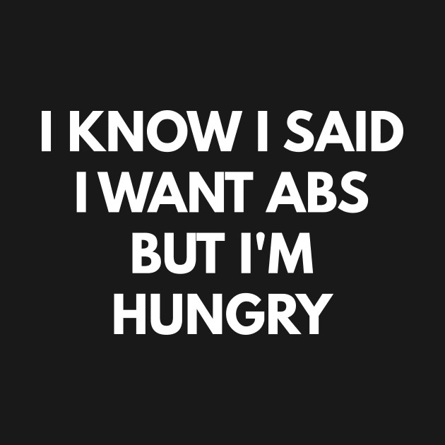 I Know I Said I Want Abs But I'm Hungry by coffeeandwinedesigns