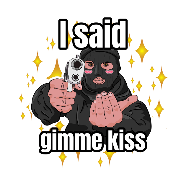 I said gimme kiss robber by Scrapyardigan