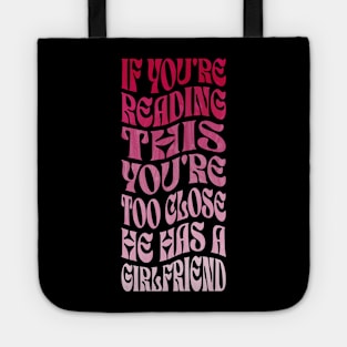 If You're Reading This You're Too Close He Has A Girlfriend Tote