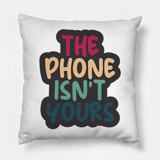 THE PHONE ISN'T YOURS Pillow