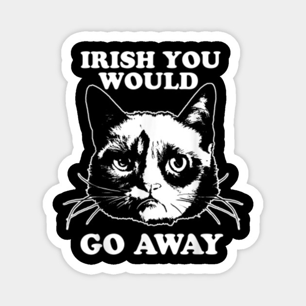 Grumpy Cat Irish You Would Go Away St Patrick S T Shirt Irish Magnet Teepublic