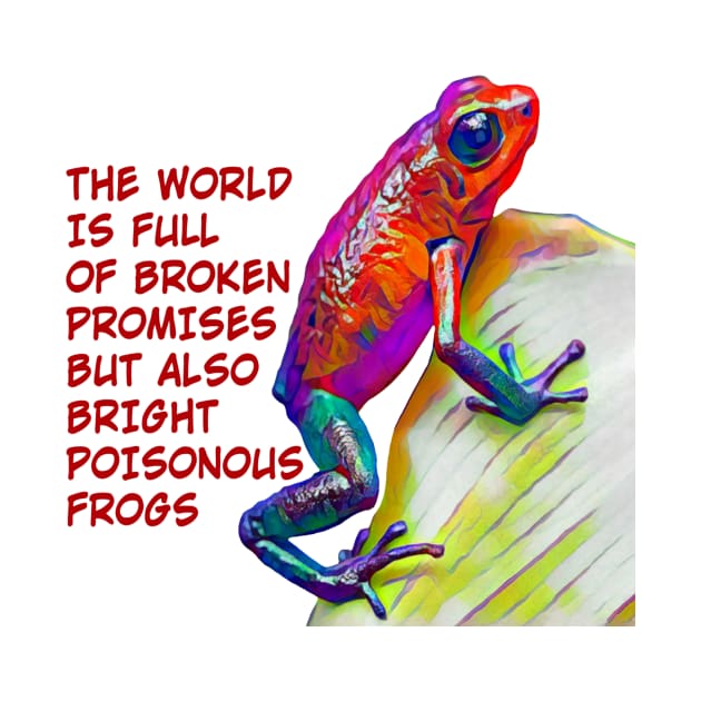 The World Is Full Of Broken Promises But Also Bright Poisonous Frogs by Courage Today Designs