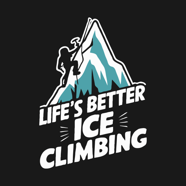 Life's Better Ice Climbing. Funny Ice Climbing by Chrislkf