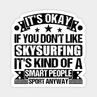 Skysurfing Lover It's Okay If You Don't Like Skysurfing It's Kind Of A Smart People Sports Anyway Magnet