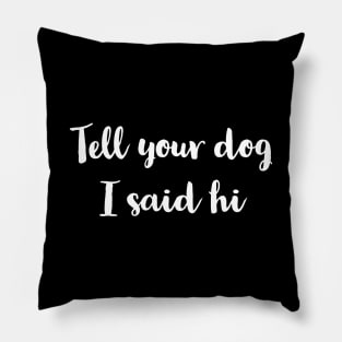 Tell Your Dog I Said Hi Pillow