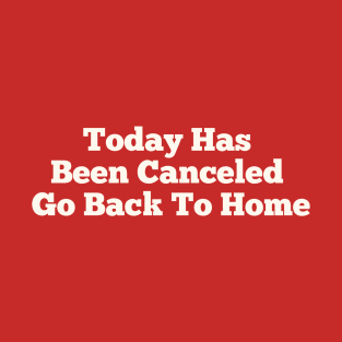 Today Has Been Canceled Go Back To home T-Shirt