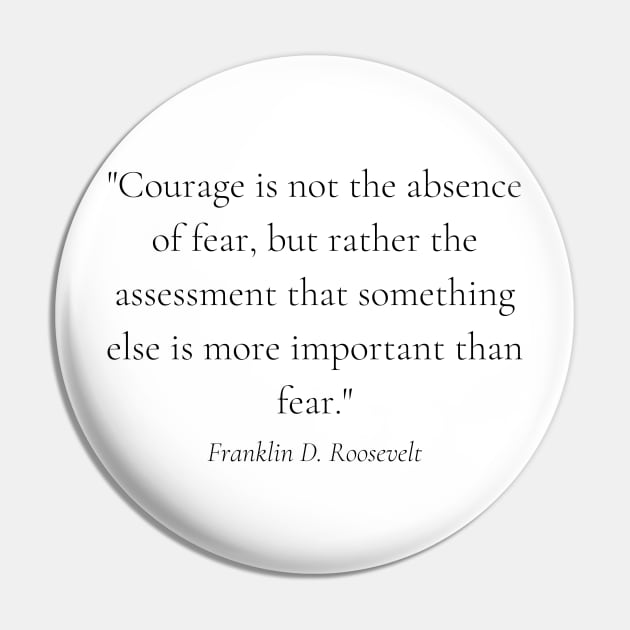 "Courage is not the absence of fear, but rather the assessment that something else is more important than fear." - Franklin D. Roosevelt Motivational Quote Pin by InspiraPrints