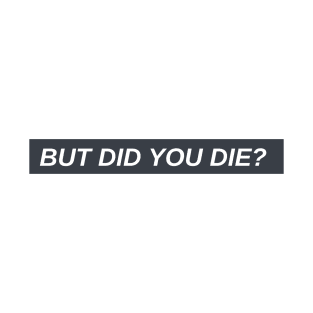 "But did you die?" T-Shirt