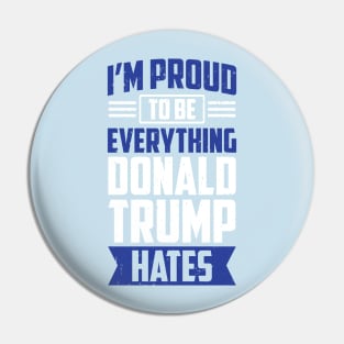 I'm Proud To Be Everything Donald Trump Hates Pin