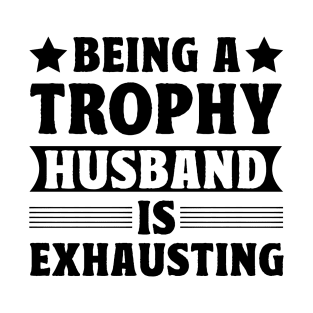 Being a trophy husband is exhausting T-Shirt