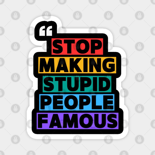Stop Making Supid People Famous Magnet by Stylecombinator