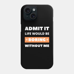 Admit it, life would be boring without me Phone Case