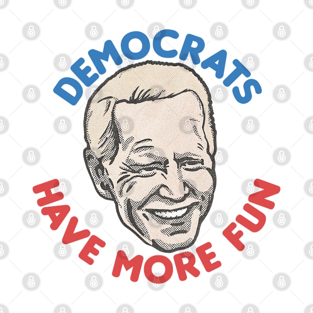 Democrats Have More Fun / Joe Biden Fan Design by DankFutura