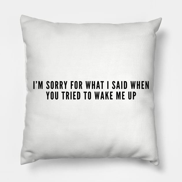 Funny - I'm Sorry For What I Said When You Tried To Wake Me Up - Funny Slogan Joke Statement Humor Pillow by sillyslogans