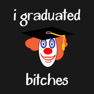 I Graduated Bitches T-Shirt