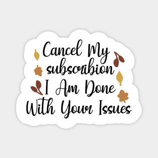 Cancel My Subscribion, I Am Done With Your Issues Magnet