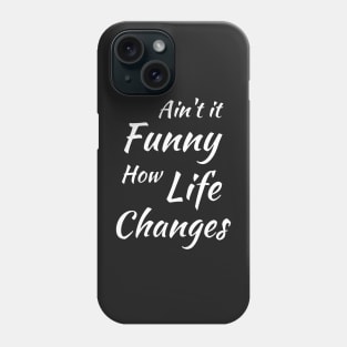 Aint It Funny How Life Changes - Black And White Simple Font - Gift For Country Music Lovers - Funny Meme Sarcastic Satire Phone Case