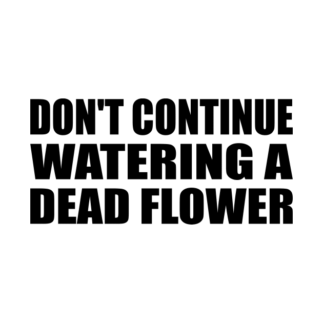 Don't continue watering a dead flower by Geometric Designs