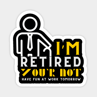 I'm Retired You're Not Have Fun At Work Tomorrow Magnet