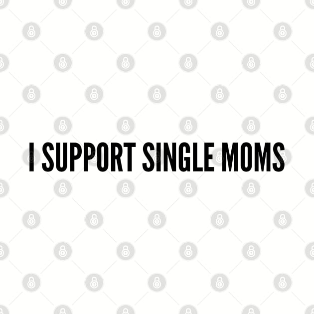 Cute - I Support Single Moms - Funny Joke Statement Humor Slogan by sillyslogans