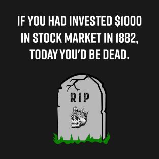 IF YOU HAD INVESTED $1000 IN STOCK MARKET IN 1882, TODAY YOU'D BE DEAD FUNNY STOCK MARKET TRADER INVESTOR T-Shirt