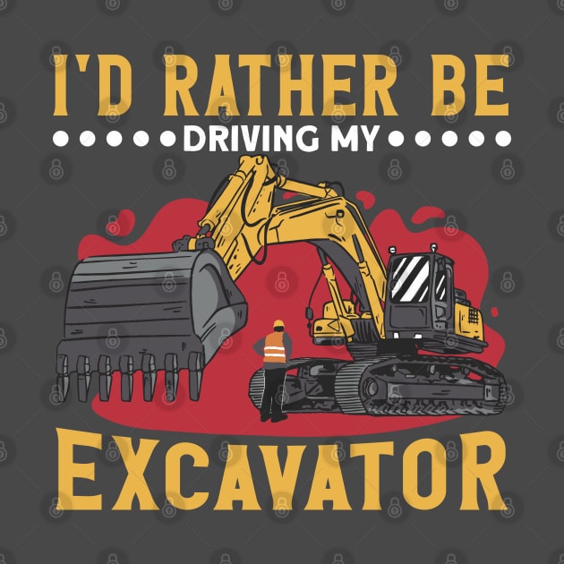 I'd Rather Be Driving My Excavator Construction Worker by Toeffishirts