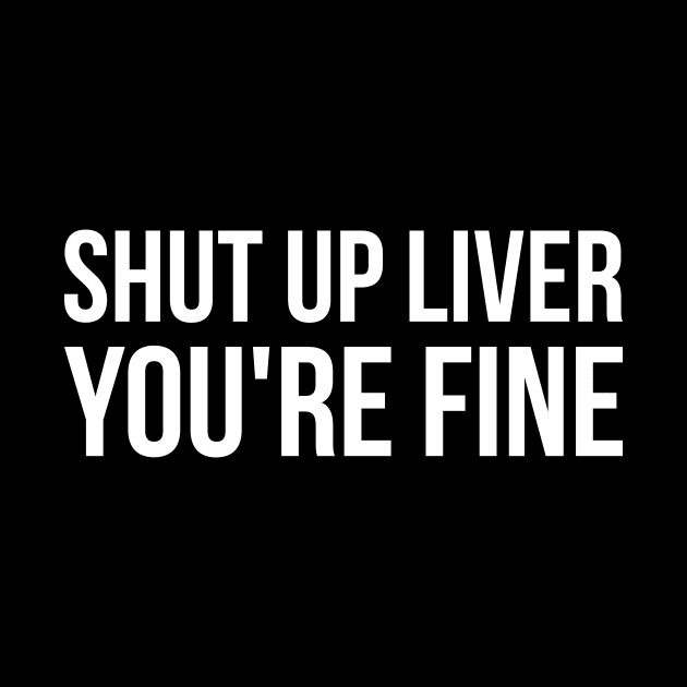 Shut up liver, you're fine funny alcohol by RedYolk