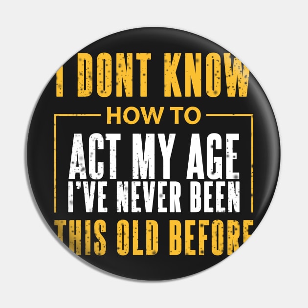 I Dont Know How To Act My Age Ive Never Been This Old Before Cool Pin by SOF1AF