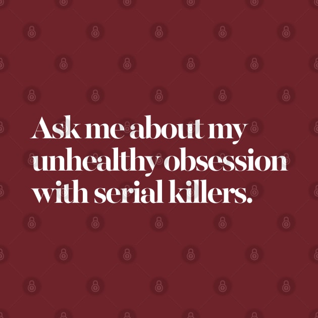 Ask me about my unhealthy obsession with serial killers by DankFutura