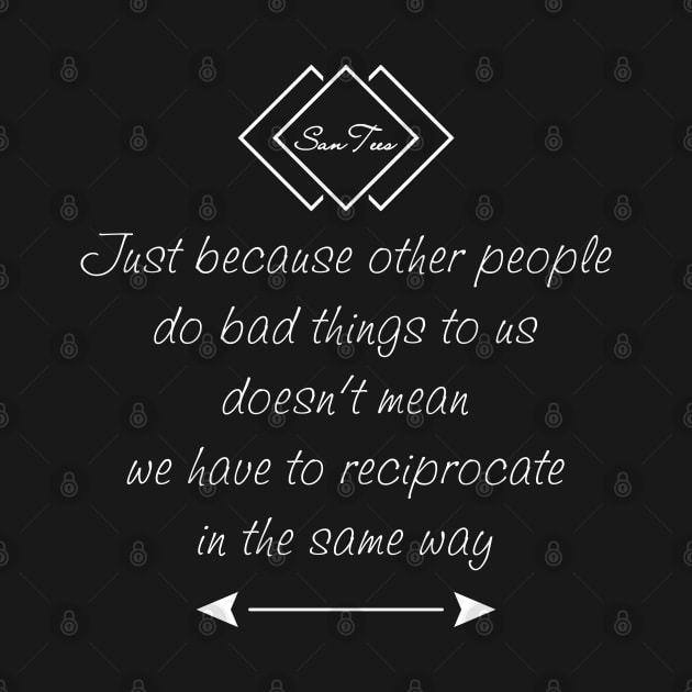 Just Because Other People Do Bad Things To Us by SanTees