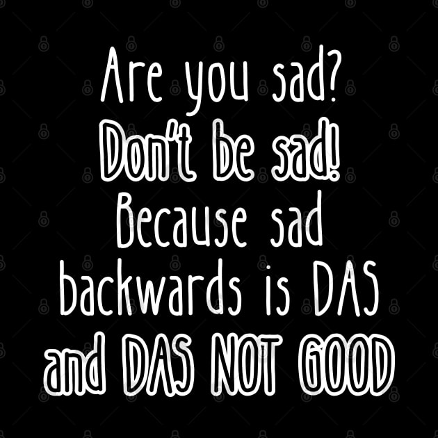 Are you sad? Don't be sad! Because sad backwards is DAS and DAS NOT GOOD by UnCoverDesign