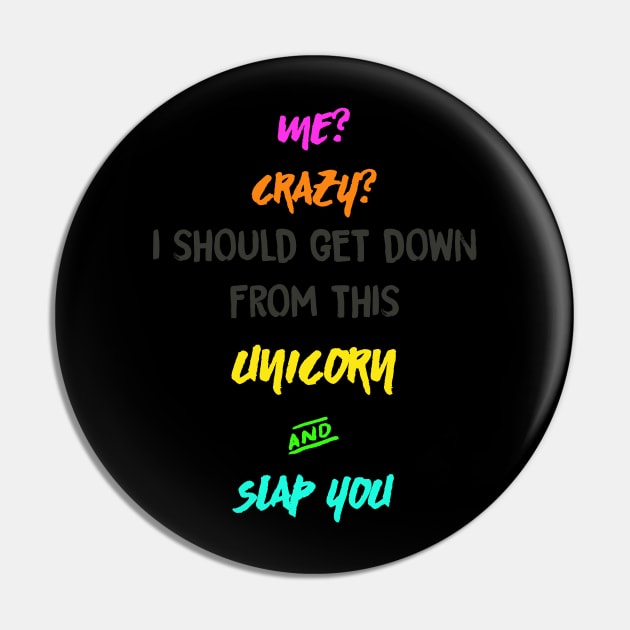 Me? Crazy? I should get down from this Unicorn and Slap you Pin by MADesigns