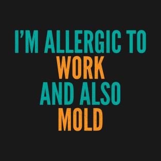 I'm Allergic To Work and Also Mold T-Shirt