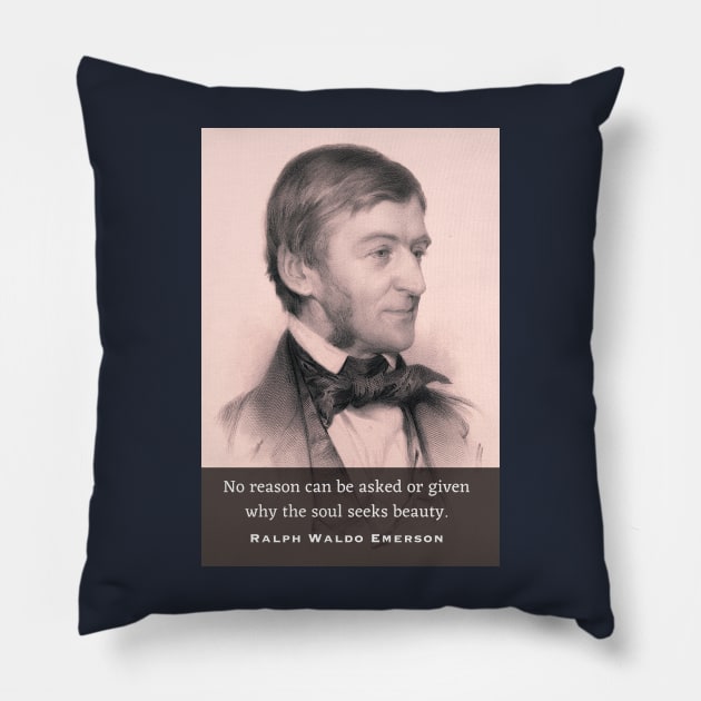 Ralph Waldo Emerson portrait and quote: No reason can be asked or given why the soul seeks beauty. Pillow by artbleed