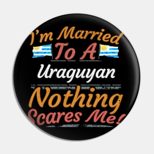 I'm Married To A Uraguyan Nothing Scares Me - Gift for Uraguyan From Uruguay Americas,South America, Pin