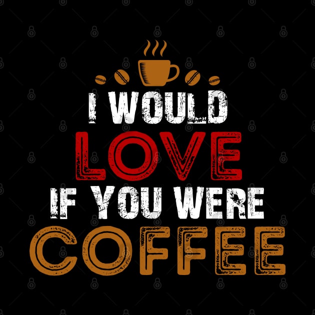 I Would Love If You Were Coffee / Coffee Lovers by DragonTees