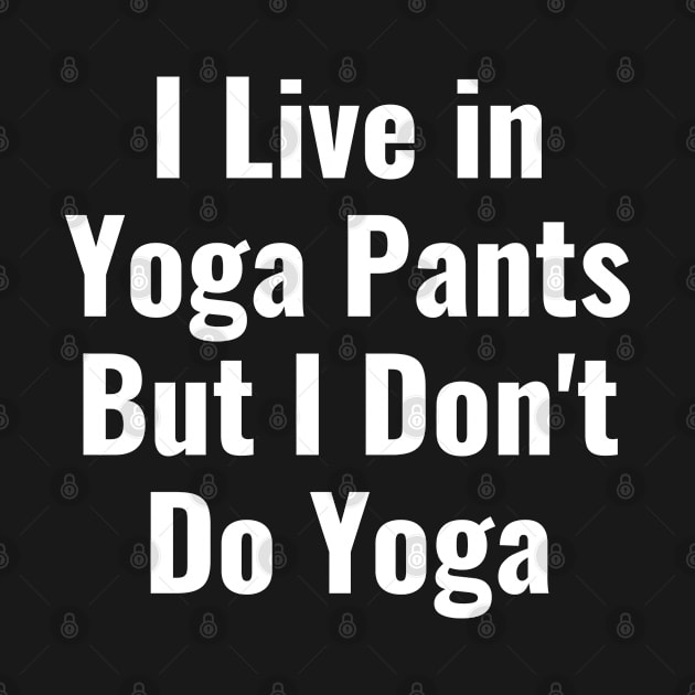 I Live in Yoga Pants But I Don't Do Yoga Funny Shirt by jutulen