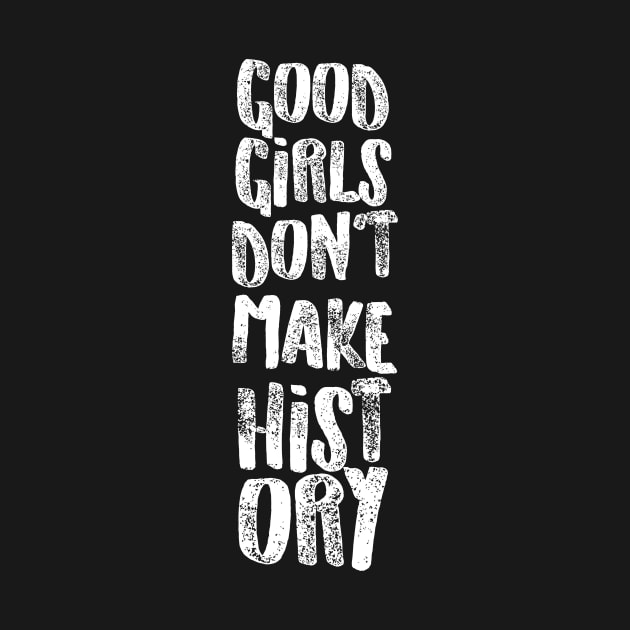 Good Girls Don't Make History by tshirtguild