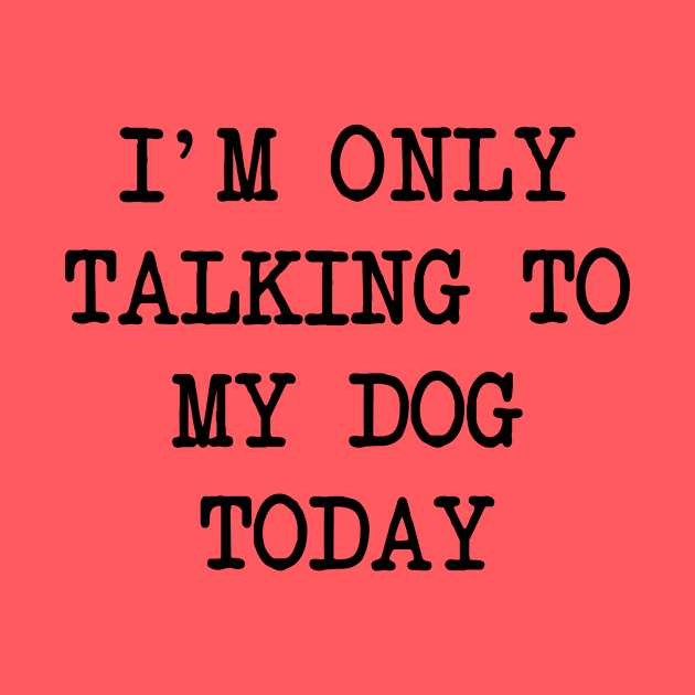 I'm Only Talking To My Dog Today by family.d