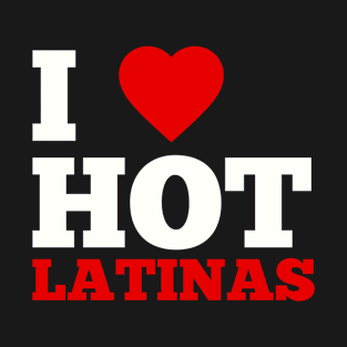 I Love Hot Latinas T-Shirt